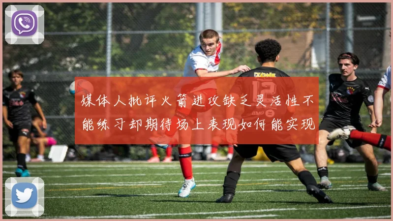 媒体人批评火箭进攻缺乏灵活性不能练习却期待场上表现如何能实现