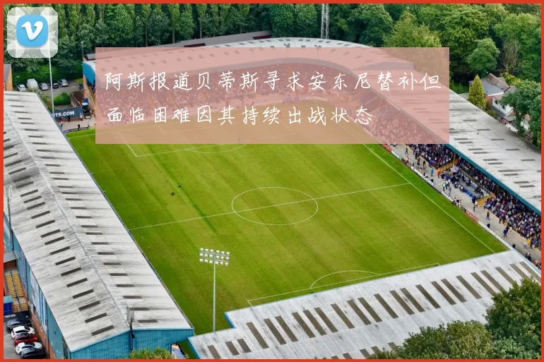 阿斯报道贝蒂斯寻求安东尼替补但面临困难因其持续出战状态