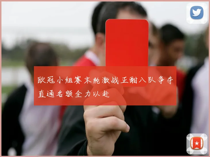 欧冠小组赛末轮激战正酣八队争夺直通名额全力以赴