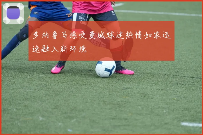 多纳鲁马感受曼城球迷热情如家迅速融入新环境