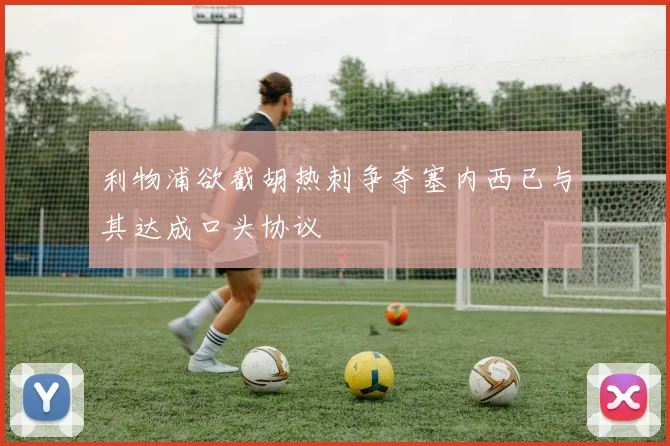 利物浦欲截胡热刺争夺塞内西已与其达成口头协议