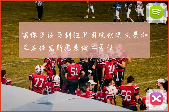 富保罗谈马刺控卫困境初想交易加兰后福克斯愿意做二号位
