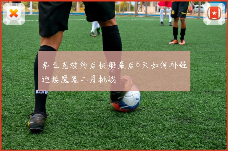 弗兰克续约后快船最后6天如何补强迎接魔鬼二月挑战