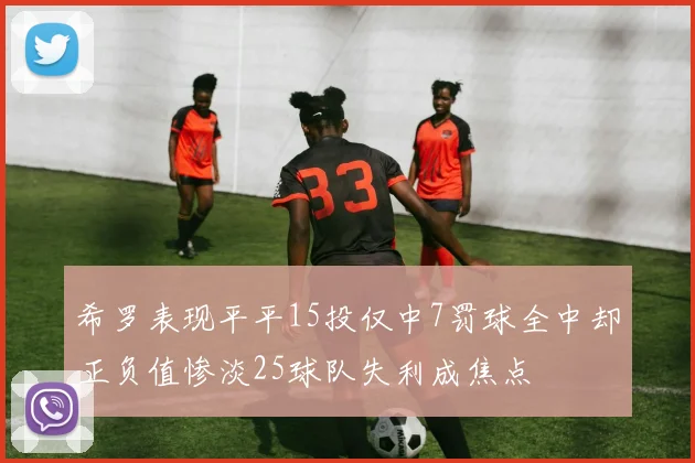 希罗表现平平15投仅中7罚球全中却正负值惨淡25球队失利成焦点