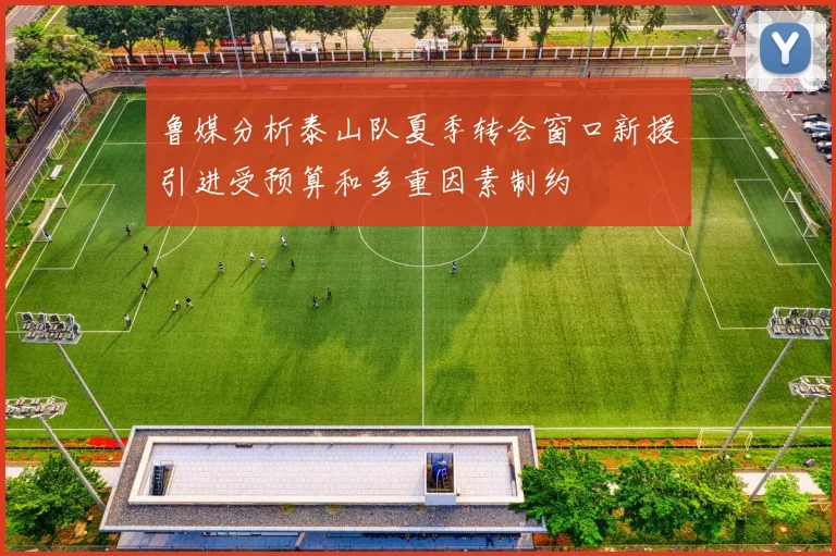 鲁媒分析泰山队夏季转会窗口新援引进受预算和多重因素制约