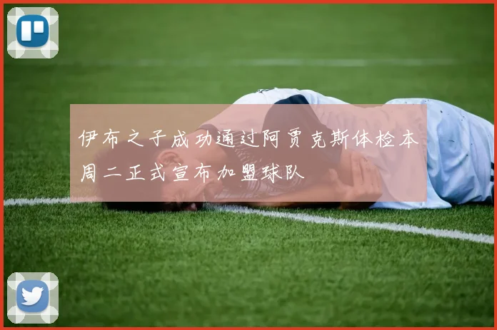 伊布之子成功通过阿贾克斯体检本周二正式宣布加盟球队