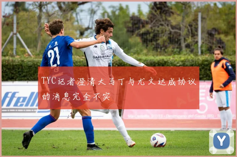 TYC记者澄清大马丁与尤文达成协议的消息完全不实