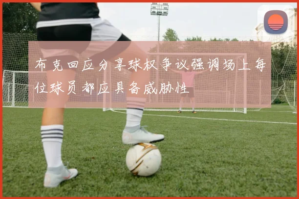 布克回应分享球权争议强调场上每位球员都应具备威胁性