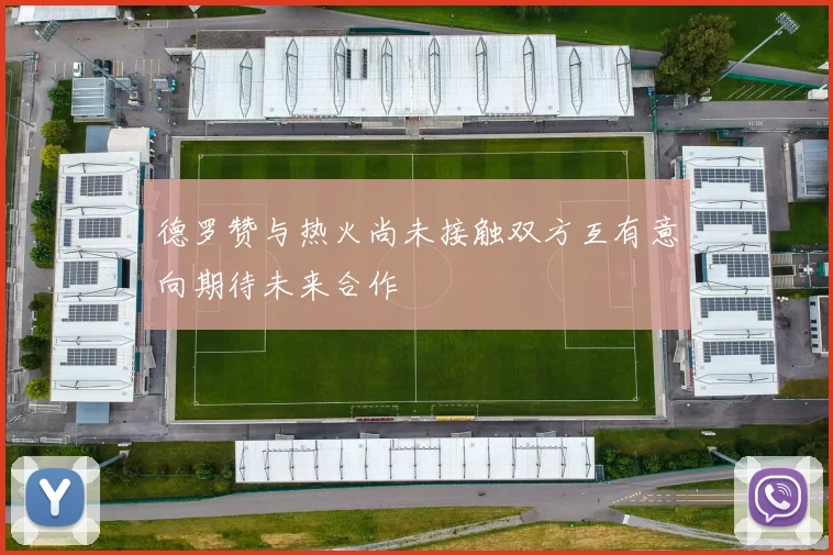 德罗赞与热火尚未接触双方互有意向期待未来合作